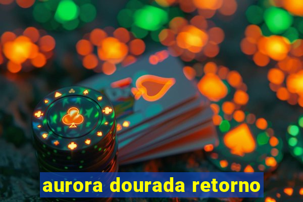 aurora dourada retorno